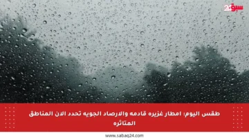 طقس اليوم: أمطار غزيرة قادمة والأرصاد الجوية تحدد الآن المناطق المتأثرة